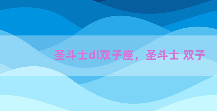 圣斗士dl双子座，圣斗士 双子